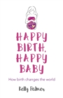 Happy Birth, Happy Baby : How birth changes the world - Book