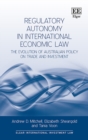 Regulatory Autonomy in International Economic Law : The Evolution of Australian Policy on Trade and Investment - eBook