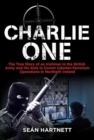 Charlie One : The True Story of an Irishman in the British Army and His Role in Covert Counter-Terrorism Operations in Northern Ireland - Book