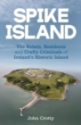 Spike Island : The Rebels, Residents & Crafty Criminals of Ireland’s Historic Island - Book