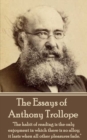 The Essays of Anthony Trollope : "The habit of reading is the only enjoyment in which there is no alloy; it lasts when all other pleasures fade." - eBook