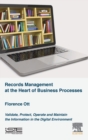 Records Management at the Heart of Business Processes : Validate, Protect, Operate and Maintain the Information in the Digital Environment - Book
