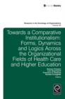 Towards a Comparative Institutionalism : Forms, Dynamics and Logics Across the Organizational Fields of Health Care and Higher Education - eBook