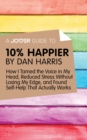 A Joosr Guide to... 10% Happier by Dan Harris : How I Tamed the Voice in My Head, Reduced Stress Without Losing My Edge, and Found Self-Help That Actually Works - eBook