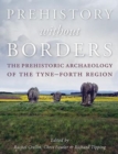 Prehistory Without Borders : The Prehistoric Archaeology of the Tyne-Forth Region - Book