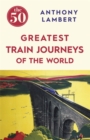 The 50 Greatest Train Journeys of the World - Book