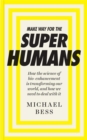 Make Way for the Superhumans : How the Science of Bio Enhancement is Transforming Our World, and How We Need to Deal with it - Book