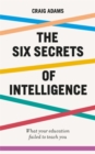 The Six Secrets of Intelligence : What your education failed to teach you - Book