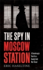 The Spy in Moscow Station : A Counterspy’s Hunt for a Deadly Cold War Threat - Book