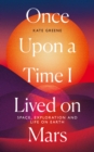 Once Upon a Time I Lived on Mars : Space, Exploration and Life on Earth - Book