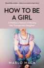 How to be a Girl : A Mother's Memoir of Raising her Transgender Daughter - Book