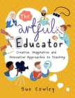 The Artful Educator : Creative, Imaginative and Innovative Approaches to Teaching - Book