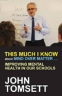 This Much I Know About Mind Over Matter ... : Improving Mental Health in Our Schools - Book
