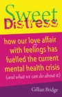 Sweet Distress : How our love affair with feelings has fuelled the current mental health crisis (and what we can do about it) - eBook