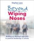 Beyond Wiping Noses : Building an informed approach to pastoral leadership in schools - Book