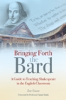 Bringing Forth the Bard : A guide to teaching Shakespeare in the English classroom - Book