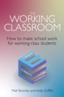 The Working Classroom : How to make school work for working-class students - eBook