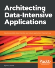 Architecting Data-Intensive Applications : Develop scalable, data-intensive, and robust applications the smart way - eBook