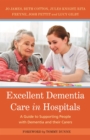 Excellent Dementia Care in Hospitals : A Guide to Supporting People with Dementia and Their Carers - Book