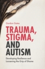 Trauma, Stigma, and Autism : Developing Resilience and Loosening the Grip of Shame - Book