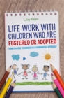 Life Work with Children Who are Fostered or Adopted : Using Diverse Techniques in a Coordinated Approach - Book