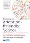 Becoming an Adoption-Friendly School : A Whole-School Resource for Supporting Children Who Have Experienced Trauma or Loss - with Complementary Downloadable Material - Book
