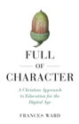 Full of Character : A Christian Approach to Education for the Digital Age - Book