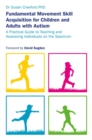 Fundamental Movement Skill Acquisition for Children and Adults with Autism : A Practical Guide to Teaching and Assessing Individuals on the Spectrum - Book