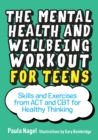 The Mental Health and Wellbeing Workout for Teens : Skills and Exercises from Act and CBT for Healthy Thinking - Book