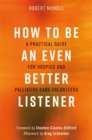 How to Be an Even Better Listener : A Practical Guide for Hospice and Palliative Care Volunteers - Book