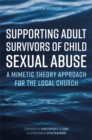 Supporting Adult Survivors of Child Sexual Abuse : A Mimetic Theory Approach for the Local Church - Book