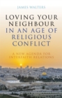 Loving Your Neighbour in an Age of Religious Conflict : A New Agenda for Interfaith Relations - Book
