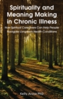 Spirituality and Meaning Making in Chronic Illness : How Spiritual Caregivers Can Help People Navigate Long-term Health Conditions - eBook