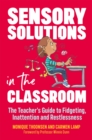 Sensory Solutions in the Classroom : The Teacher's Guide to Fidgeting, Inattention and Restlessness - Book