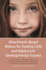 Attachment-Based Milieus for Healing Child and Adolescent Developmental Trauma : A Relational Approach for Use in Settings from Inpatient Psychiatry to Special Education Classrooms - Book