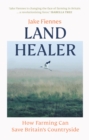 Land Healer : How Farming Can Save Britain's Countryside - Book