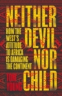 Neither Devil Nor Child : How Western Attitudes Are Harming Africa - Book
