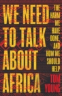 We Need to Talk About Africa : The harm we have done, and how we should help - eBook