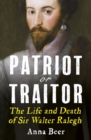 Patriot or Traitor : The Life and Death of Sir Walter Ralegh - Book