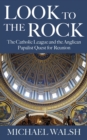 Look to the Rock : The Catholic League and the Anglican Papalist Quest for Reunion - eBook