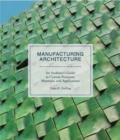 Manufacturing Architecture : An Architect's Guide to Custom Processes, Materials, and Applications - Book