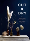 Cut & Dry : The Modern Guide to Dried Flowers from Growing to Styling - Book
