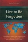 Live to Be Forgotten : Dixon Edward Hoste, China Inland Mission, and the Indigenous Chinese Church in Early Twentieth-Century China - eBook