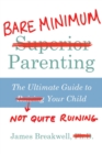Bare Minimum Parenting : The Ultimate Guide to Not Quite Ruining Your Child - Book