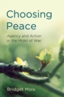 Choosing Peace : Agency and Action in the Midst of War - eBook