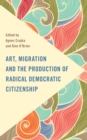 Art, Migration and the Production of Radical Democratic Citizenship - Book