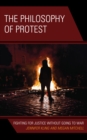 The Philosophy of Protest : Fighting for Justice without Going to War - Book