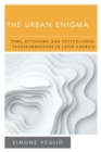 The Urban Enigma : Time, Autonomy, and Postcolonial Transformations in Latin America - Book