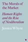 The Morals of the Market : Human Rights and the Rise of Neoliberalism - Book