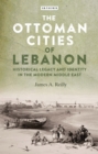 The Ottoman Cities of Lebanon : Historical Legacy and Identity in the Modern Middle East - eBook